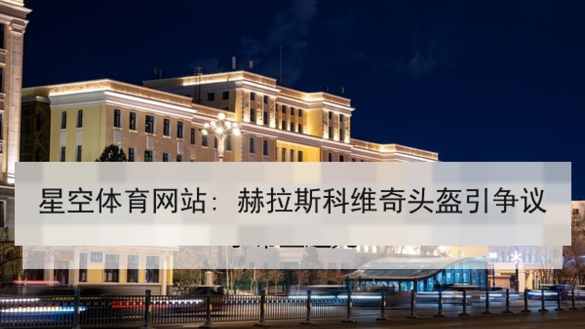 星空体育网站: 赫拉斯科维奇头盔引争议 星空体育网站: 赫拉斯科维奇头盔引争议